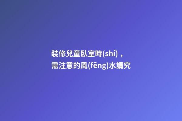 裝修兒童臥室時(shí)，需注意的風(fēng)水講究